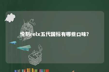 悦刻relx五代国标有哪些口味？ 